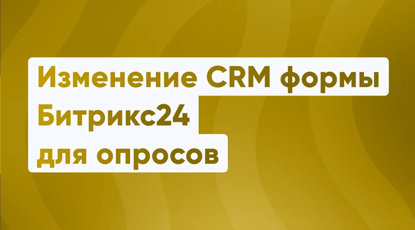 Изменение CRM формы Битрикс24 для опросов