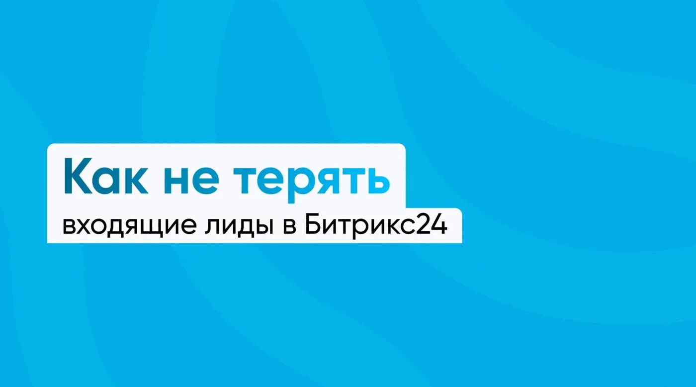 Как не терять входящие лиды в Битрикс24