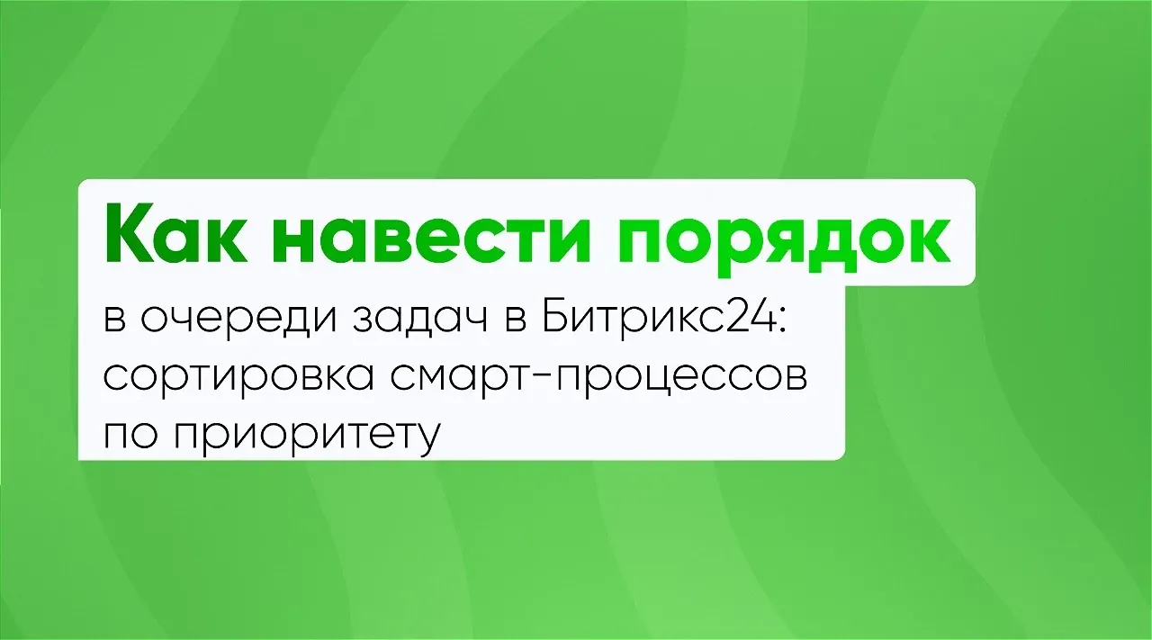 Как навести порядок в очереди задач в Битрикс24: сортировка смарт-процессов по приоритету