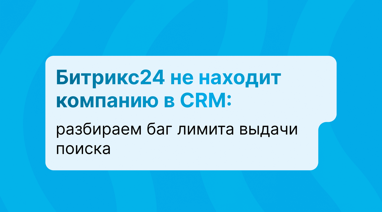 Битрикс24 не находит компанию в CRM: баг лимита выдачи поиска